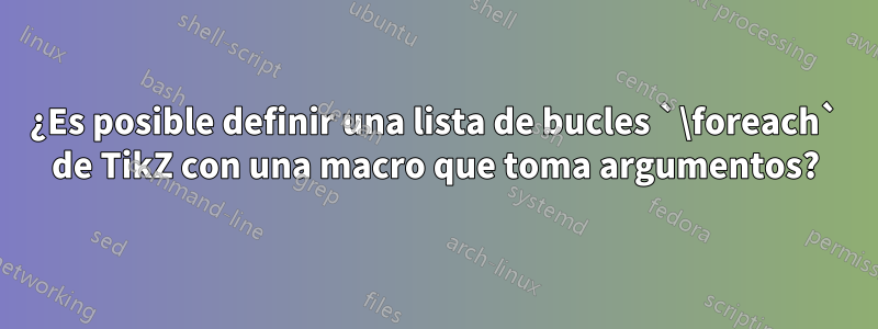 ¿Es posible definir una lista de bucles `\foreach` de TikZ con una macro que toma argumentos?