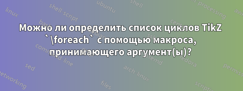 Можно ли определить список циклов TikZ `\foreach` с помощью макроса, принимающего аргумент(ы)?