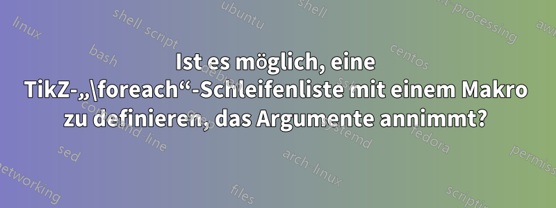 Ist es möglich, eine TikZ-„\foreach“-Schleifenliste mit einem Makro zu definieren, das Argumente annimmt?