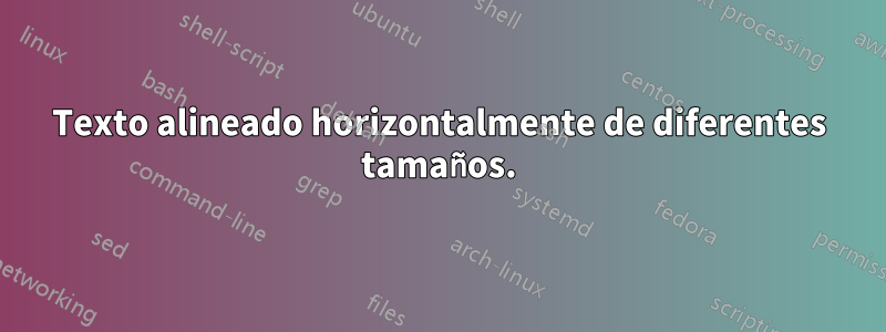 Texto alineado horizontalmente de diferentes tamaños.