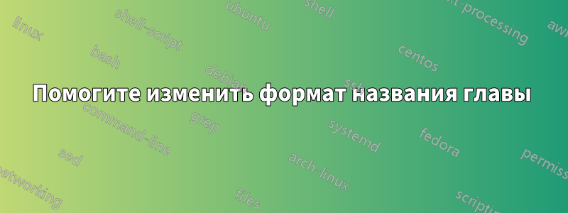 Помогите изменить формат названия главы