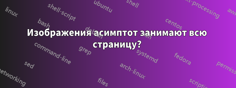 Изображения асимптот занимают всю страницу?