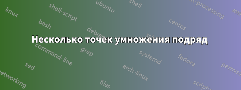 Несколько точек умножения подряд