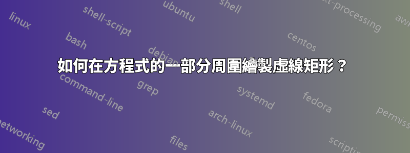 如何在方程式的一部分周圍繪製虛線矩形？