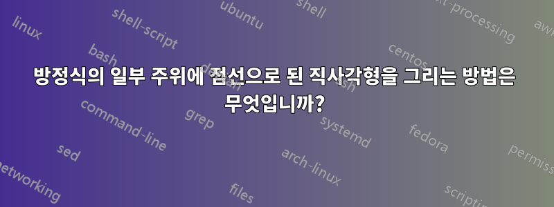 방정식의 일부 주위에 점선으로 된 직사각형을 그리는 방법은 무엇입니까?