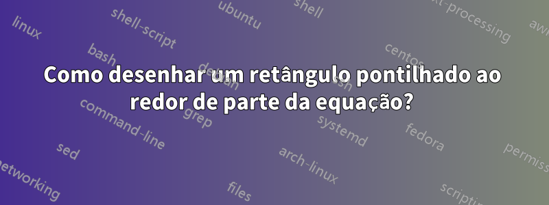 Como desenhar um retângulo pontilhado ao redor de parte da equação?