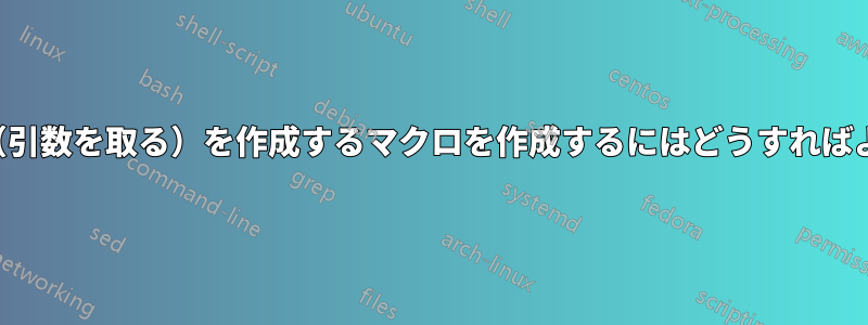 他のマクロ（引数を取る）を作成するマクロを作成するにはどうすればよいですか？