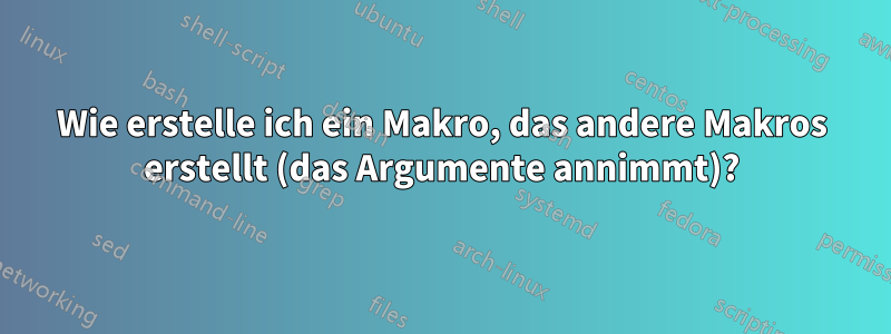 Wie erstelle ich ein Makro, das andere Makros erstellt (das Argumente annimmt)?