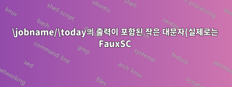 \jobname/\today의 출력이 포함된 작은 대문자(실제로는 FauxSC)