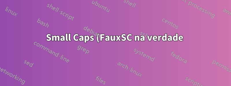Small Caps (FauxSC na verdade) com saída de \jobname/\today