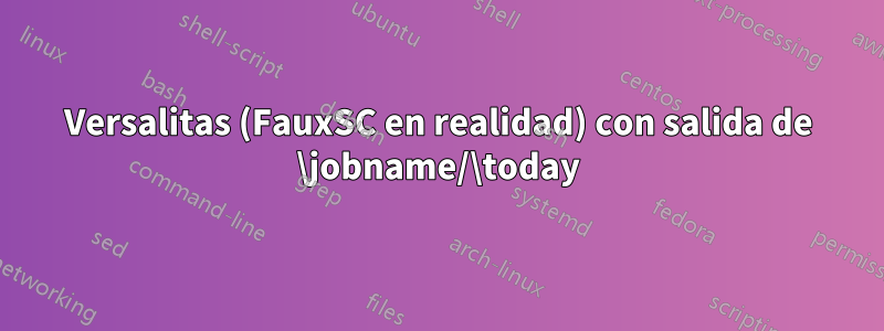 Versalitas (FauxSC en realidad) con salida de \jobname/\today
