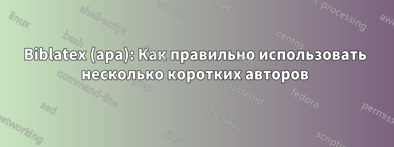 Biblatex (apa): Как правильно использовать несколько коротких авторов