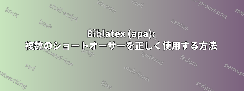 Biblatex (apa): 複数のショートオーサーを正しく使用する方法