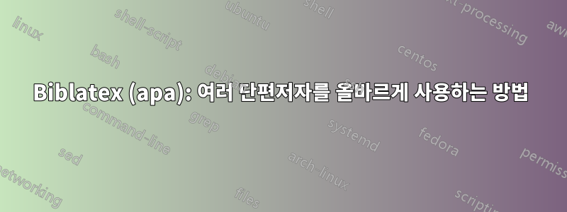 Biblatex (apa): 여러 단편저자를 올바르게 사용하는 방법