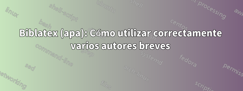 Biblatex (apa): Cómo utilizar correctamente varios autores breves