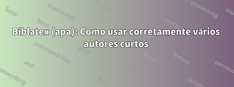 Biblatex (apa): Como usar corretamente vários autores curtos