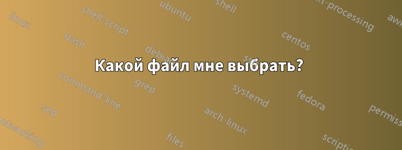 Какой файл мне выбрать?