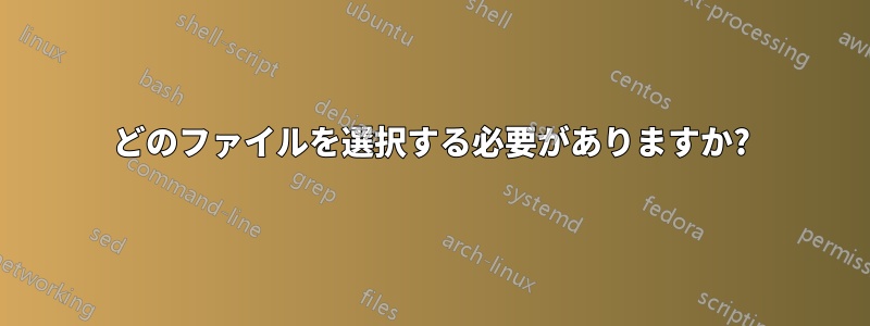 どのファイルを選択する必要がありますか?