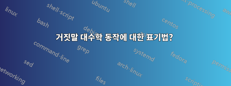 거짓말 대수학 동작에 대한 표기법?