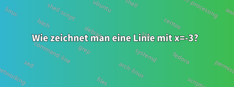 Wie zeichnet man eine Linie mit x=-3? 