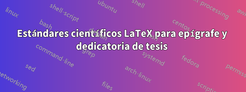 Estándares científicos LaTeX para epígrafe y dedicatoria de tesis