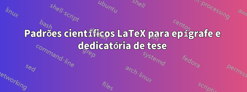 Padrões científicos LaTeX para epígrafe e dedicatória de tese