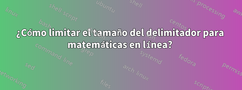 ¿Cómo limitar el tamaño del delimitador para matemáticas en línea?