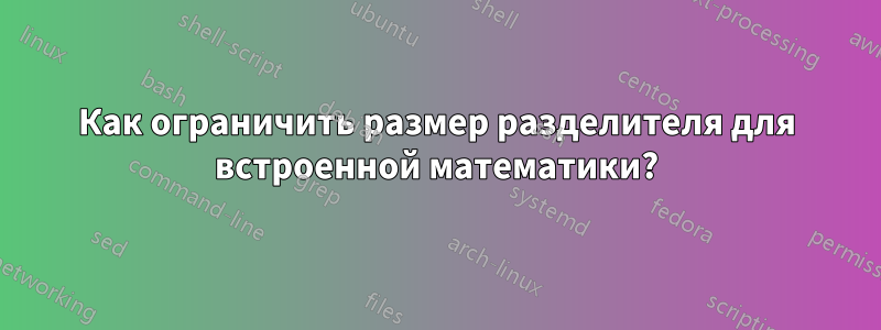 Как ограничить размер разделителя для встроенной математики?