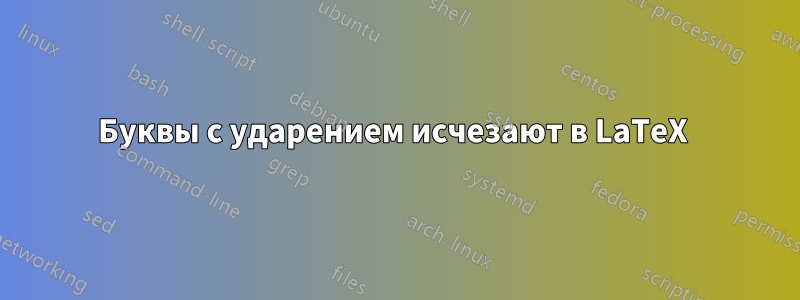 Буквы с ударением исчезают в LaTeX 
