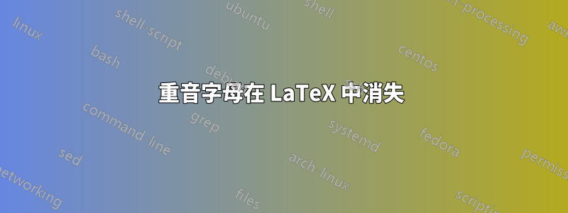 重音字母在 LaTeX 中消失