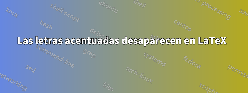 Las letras acentuadas desaparecen en LaTeX 