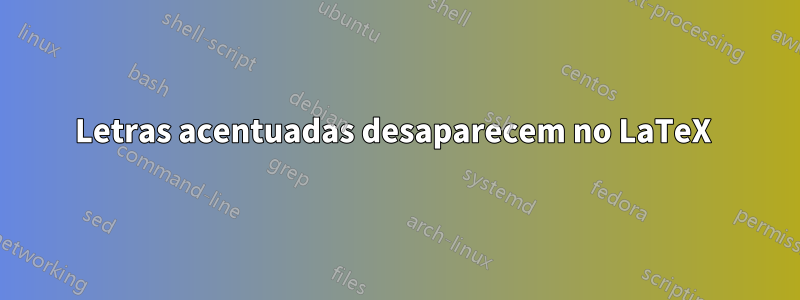 Letras acentuadas desaparecem no LaTeX 