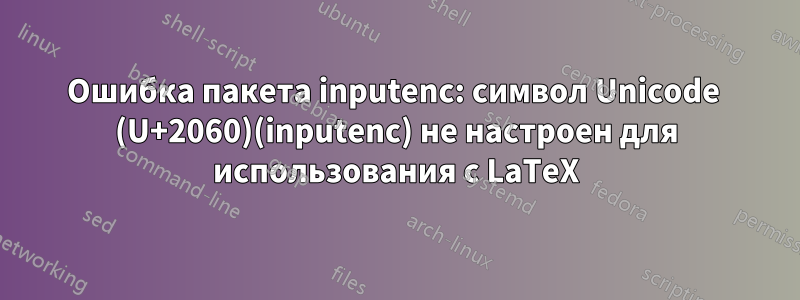 Ошибка пакета inputenc: символ Unicode ⁠ (U+2060)(inputenc) не настроен для использования с LaTeX