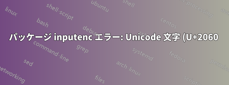 パッケージ inputenc エラー: Unicode 文字 (U+2060)(inputenc) は LaTeX で使用するために設定されていません