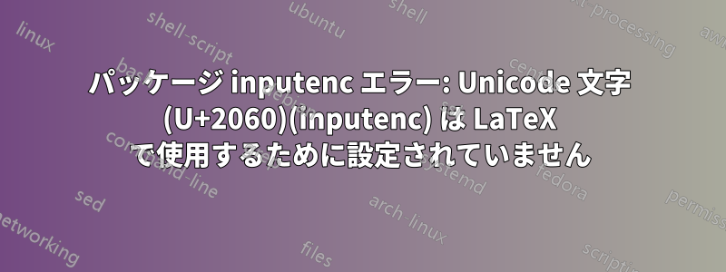 パッケージ inputenc エラー: Unicode 文字 (U+2060)(inputenc) は LaTeX で使用するために設定されていません