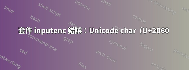 套件 inputenc 錯誤:Unicode char (U+2060)(inputenc) 未設定為與 LaTeX 一起使用