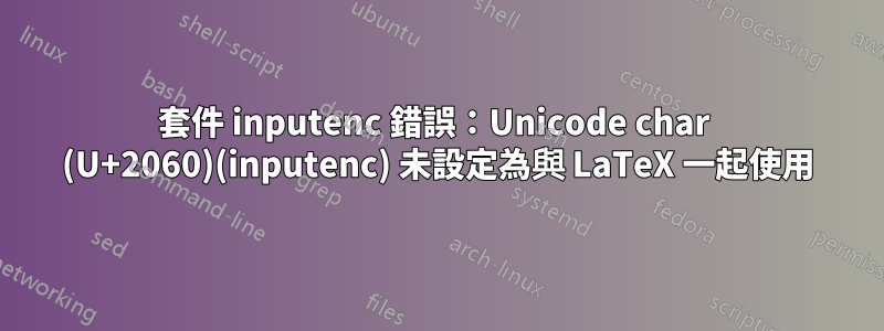 套件 inputenc 錯誤：Unicode char ⁠ (U+2060)(inputenc) 未設定為與 LaTeX 一起使用