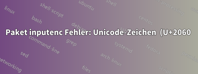 Paket inputenc Fehler: Unicode-Zeichen (U+2060)(inputenc) nicht für die Verwendung mit LaTeX eingerichtet