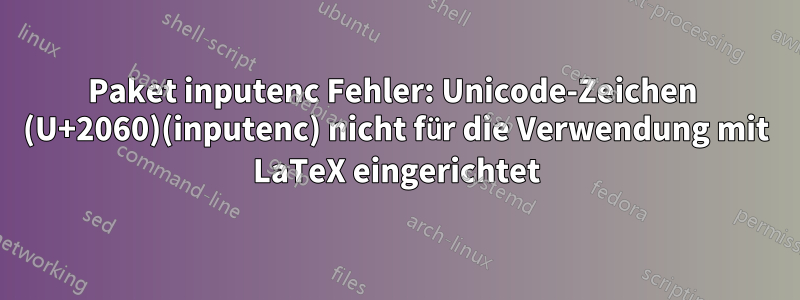 Paket inputenc Fehler: Unicode-Zeichen ⁠ (U+2060)(inputenc) nicht für die Verwendung mit LaTeX eingerichtet