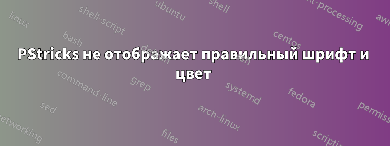 PStricks не отображает правильный шрифт и цвет
