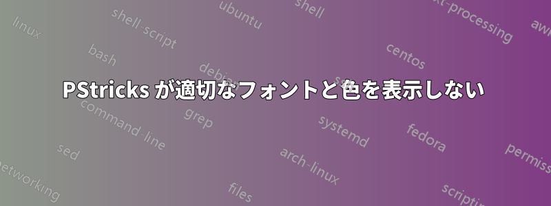 PStricks が適切なフォントと色を表示しない
