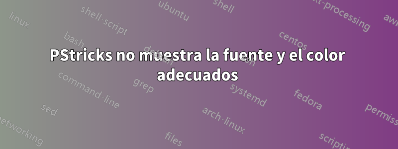PStricks no muestra la fuente y el color adecuados
