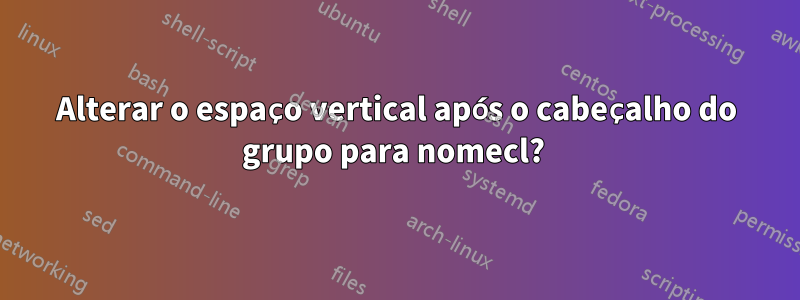 Alterar o espaço vertical após o cabeçalho do grupo para nomecl? 