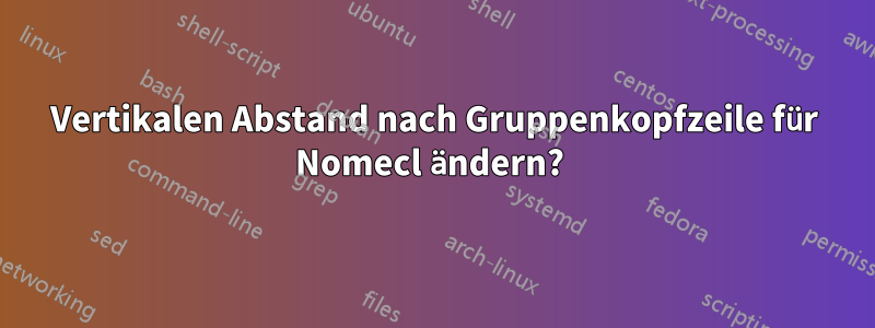 Vertikalen Abstand nach Gruppenkopfzeile für Nomecl ändern? 