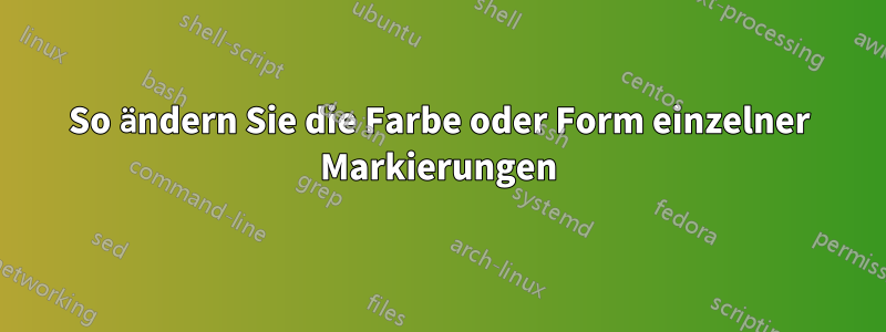So ändern Sie die Farbe oder Form einzelner Markierungen