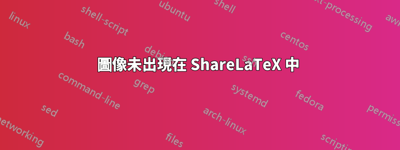 圖像未出現在 ShareLaTeX 中