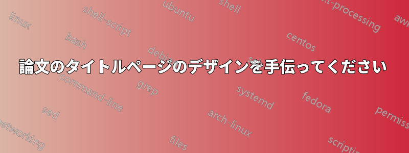 論文のタイトルページのデザインを手伝ってください