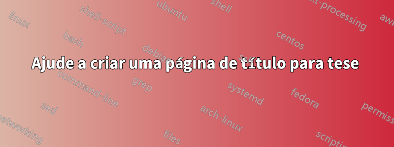 Ajude a criar uma página de título para tese