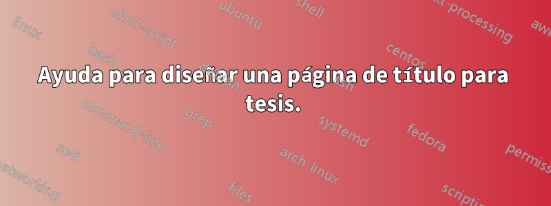 Ayuda para diseñar una página de título para tesis.