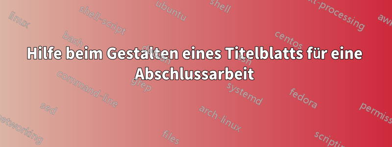 Hilfe beim Gestalten eines Titelblatts für eine Abschlussarbeit